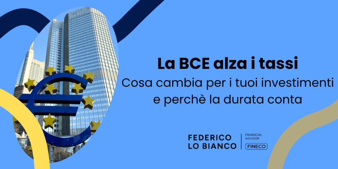 Copertina La BCE alza i tassi: cosa cambia per i tuoi investimenti e perché la durata conta
